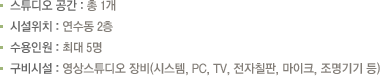 스튜디오 공간 : 총 1개, 시설위치 : 연수동 2층, 수용인원 : 최대 5명, 구비시설 : 영상스튜디오 장비(시스템, PC, TV, 전자칠판, 마이크, 조명기기 등)